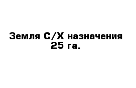 Земля С/Х назначения 25 га.